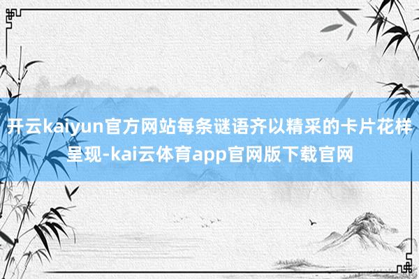 开云kaiyun官方网站每条谜语齐以精采的卡片花样呈现-kai云体育app官网版下载官网