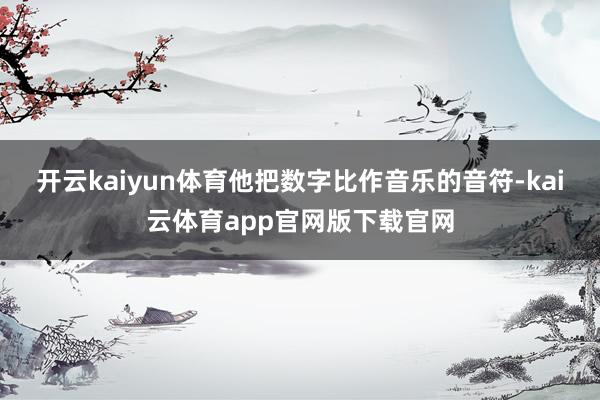 开云kaiyun体育他把数字比作音乐的音符-kai云体育app官网版下载官网